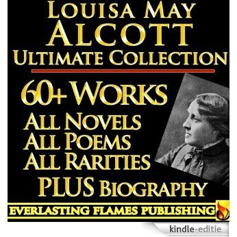 LOUISA MAY ALCOTT COLLECTION COMPLETE WORKS ULTIMATE EDITION - 60+ Works All Books, Poetry, Shorts, Rarities INCLUDING Little Women, Little Men, Good Wives, ... in Bloom PLUS BIOGRAPHY (English Edition) [Kindle-editie]