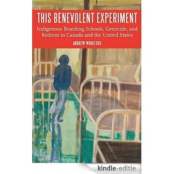 This Benevolent Experiment: Indigenous Boarding Schools, Genocide, and Redress in Canada and the United States (Indigenous Education) (English Edition) [Kindle-editie]
