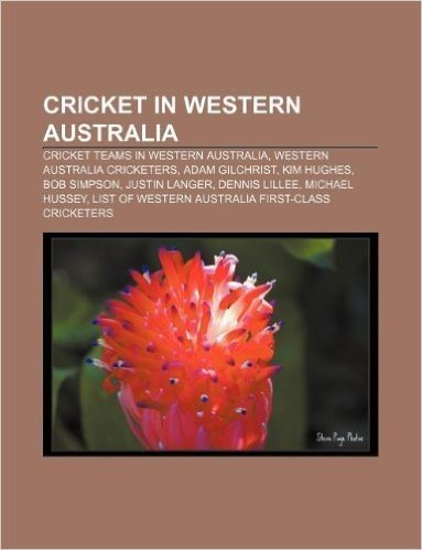 Cricket in Western Australia: Cricket Teams in Western Australia, Western Australia Cricketers, Adam Gilchrist, Kim Hughes, Bob Simpson