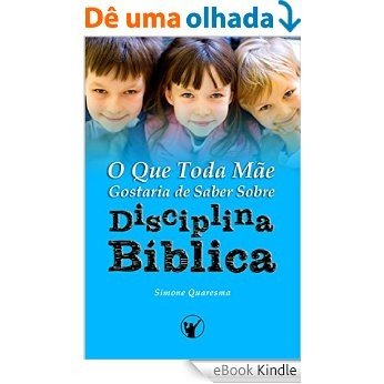 O Que Toda Mãe Gostaria de Saber Sobre Disciplina Bíblica [eBook Kindle]