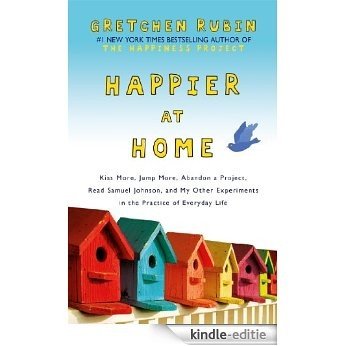 Happier at Home: Kiss More, Jump More, Abandon a Project, Read Samuel Johnson, and My Other Experiments in the Practice of Everyday Life (English Edition) [Kindle-editie]