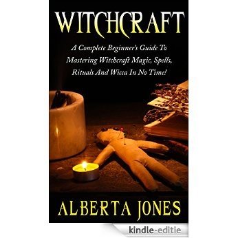 Witchcraft: A Complete Beginner's Guide To Mastering Witchcraft Magic, Spells, Rituals And Wicca In No Time! (Wicca, Witchcraft Books, Witchcraft Spells) (English Edition) [Kindle-editie]