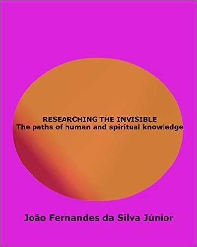 RESEARCHING THE INVISIBLE: The paths of human and spiritual knowledge (English Edition)