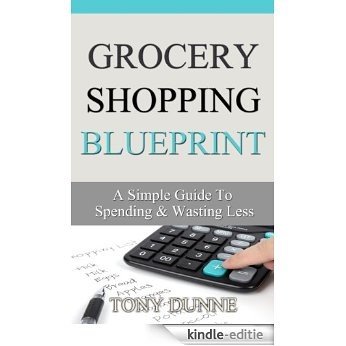 Grocery Shopping Blueprint: A Simple Guide To Spending & Wasting Less (English Edition) [Kindle-editie]
