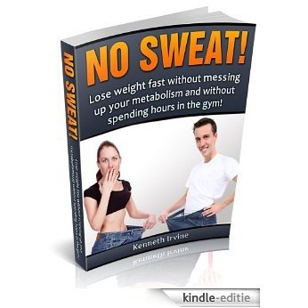 No Sweat! - How to lose weight fast without messing up your metabolism and without spending hours in the gym! (English Edition) [Kindle-editie]