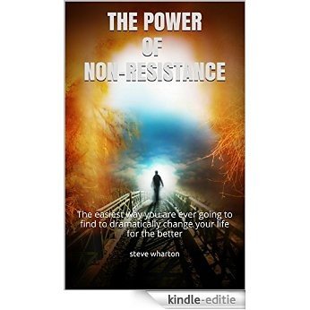 THE POWER OF NON-RESISTANCE: The easiest way you are ever going to find to dramatically change your life for the better (English Edition) [Kindle-editie]