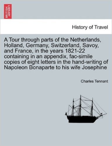 A Tour Through Parts of the Netherlands, Holland, Germany, Switzerland, Savoy, and France, in the Years 1821-22 Containing in an Appendix, Fac-Simile ... of Napoleon Bonaparte to His Wife Josephine