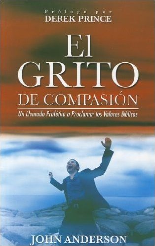 El Grito de Compasion: Un Llamado Profetico A Proclamar los Valores Biblicos = The Cry of Compassion