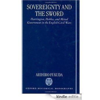Sovereignty and the Sword: Harrington, Hobbes, and Mixed Government in the English Civil Wars: Harrington, Hobbes and Mixed Government in the English Civil Wars (Oxford Historical Monographs) [Kindle-editie]