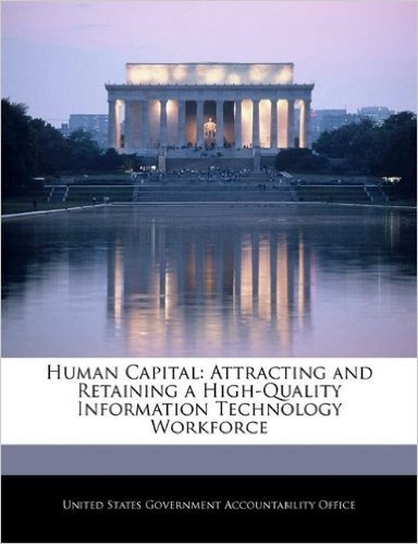 Human Capital: Attracting and Retaining a High-Quality Information Technology Workforce