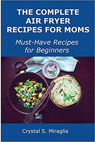 The Complete Air Fryer Recipes for Moms: Must-Have Recipes for Beginners