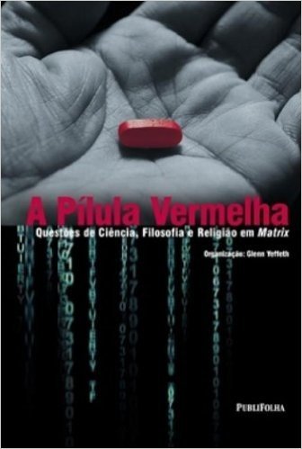 A Pilula Vermelha. Questões De Ciencia, Filosofia E Religião Em Matrix