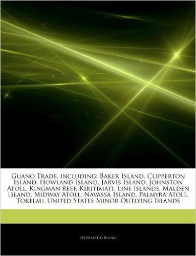 Articles on Guano Trade, Including: Baker Island, Clipperton Island, Howland Island, Jarvis Island, Johnston Atoll, Kingman Reef, Kiritimati, Line Isl