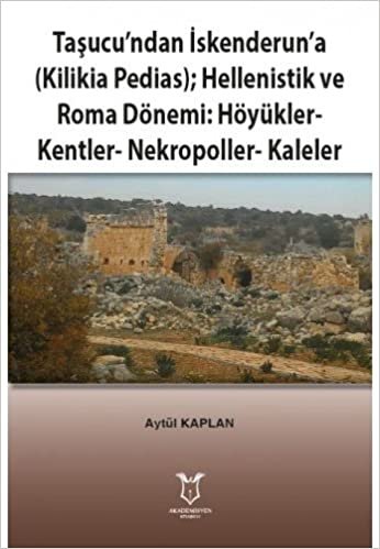 Taşucu’ndan İskenderun’a (Kilikia Pedias);: Hellenistik ve Roma Dönemi: Höyükler - Kentler - Nekropoller - Kaleler