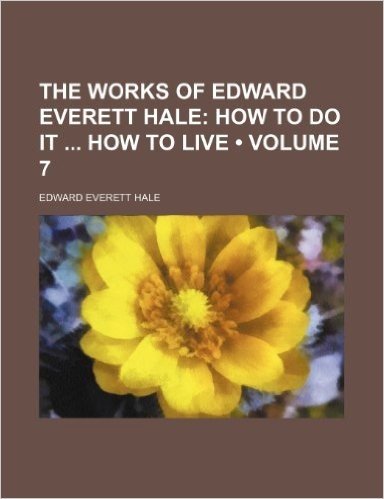 The Works of Edward Everett Hale (Volume 7); How to Do It How to Live