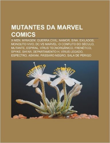 Mutantes Da Marvel Comics: X-Men, Miragem, Guerra Civil, Namor, Sina, Exilados, Monolito Vivo, DC Vs Marvel: O Conflito Do Seculo, Mutante