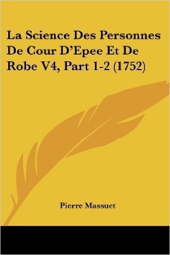 La Science Des Personnes de Cour D'Epee Et de Robe V4, Part 1-2 (1752)