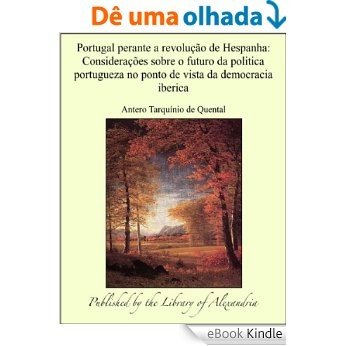 Portugal perante a revoluÁ¦Á¢o de Hespanha: ConsideraÁ¦Á´es sobre o futuro da politica portugueza no ponto de vista da democracia iberica [eBook Kindle]