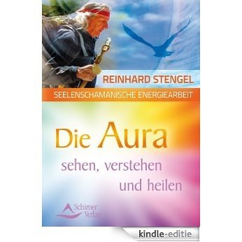 Seelenschamanische Energiearbeit - Die Aura sehen, verstehen und heilen [Kindle-editie]
