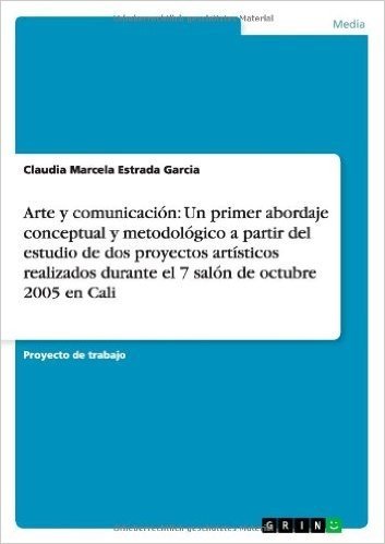 Arte y Comunicacion: Un Primer Abordaje Conceptual y Metodologico a Partir del Estudio de DOS Proyectos Artisticos Realizados Durante El 7