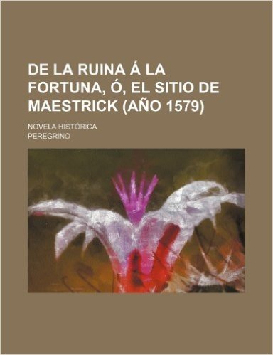 de La Ruina a la Fortuna, O, El Sitio de Maestrick (Ano 1579); Novela Historica Original