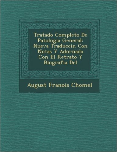 Tratado Completo de Patologia General: Nueva Traducci N Con Notas y Adornada Con El Retrato y Biografia del