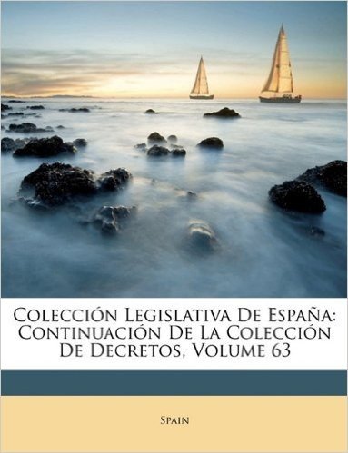 Coleccion Legislativa de Espana: Continuacion de La Coleccion de Decretos, Volume 63