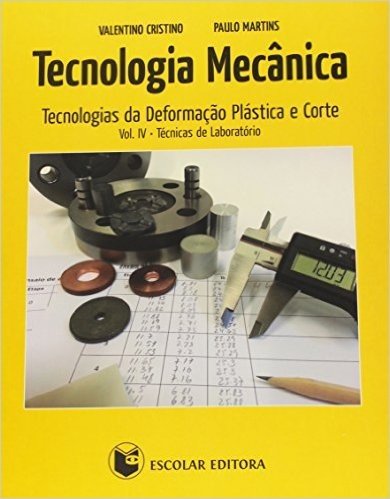 Tecnologia Mecânica. Tecnologias da Deformação Plástica e Corte. Técnicas de Laboratório - Volume 4