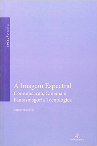 A Imagem Espectral. Comunicação, Cinemá e Fantasmagoria Tecnológica