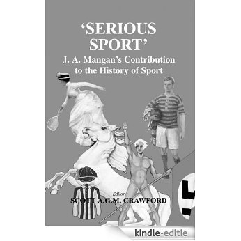 Serious Sport: J.A. Mangan's Contribution to the History of Sport (Sport in the Global Society) [Kindle-editie]