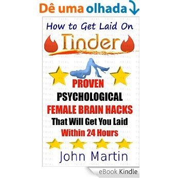 How to Get Laid On Tinder: Proven Psychological Female Brain Hacks that Will Get You Laid In 24 Hours (English Edition) [eBook Kindle]