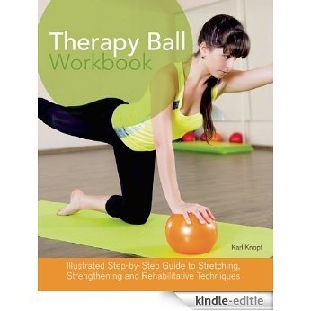 Therapy Ball Workbook: Illustrated Step-by-Step Guide to Stretching, Strengthening, and Rehabilitative Techniques [Kindle-editie]