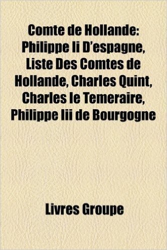 Comte de Hollande: Philippe II D'Espagne, Liste Des Comtes de Hollande, Charles Quint, Charles Le Temeraire, Philippe III de Bourgogne, P baixar