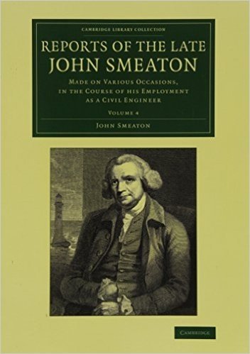 Reports of the Late John Smeaton: Volume 4, Miscellaneous Papers, Comprising His Communications to the Royal Society, Printed in the Philosophical Tra