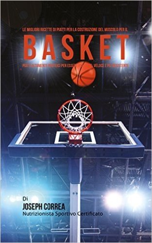 Le migliori ricette di piatti per la Costruzione del Muscolo per il Basket: Piatti altamente Proteici per essere più Forte, Veloce e più Resistente (Italian Edition)