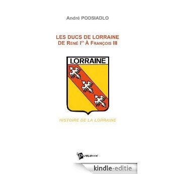 Les Ducs de Lorraine de René Ier à François III [Kindle-editie]