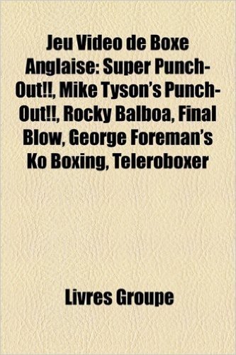 Jeu Video de Boxe Anglaise: Super Punch-Out!!, Mike Tyson's Punch-Out!!, Rocky Balboa, Final Blow, George Foreman's Ko Boxing, Teleroboxer