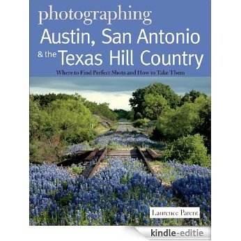 Photographing Austin, San Antonio and the Texas Hill Country: Where to Find Perfect Shots and How to Take Them (The Photographer's Guide) [Kindle-editie]