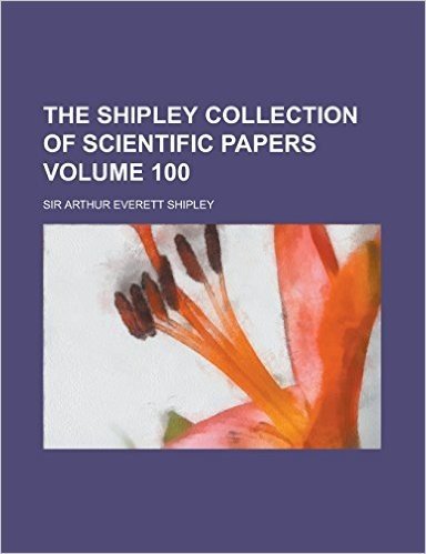 The Shipley Collection of Scientific Papers Volume 100
