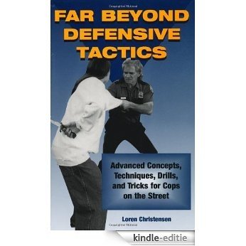 Far Beyond Defensive Tactics: Advanced Concepts, Techniques, Drills, and Tricks for Cops on the Street [Kindle-editie]