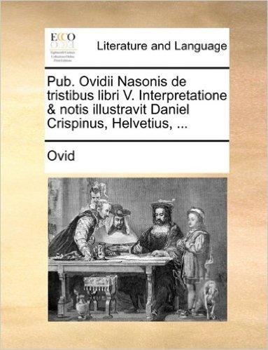 Pub. Ovidii Nasonis de Tristibus Libri V. Interpretatione & Notis Illustravit Daniel Crispinus, Helvetius, ...