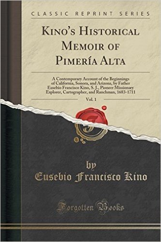 Kino's Historical Memoir of Pimeria Alta, Vol. 1: A Contemporary Account of the Beginnings of California, Sonora, and Arizona, by Father Eusebio Franc