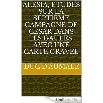 Alesia, Etudes sur la septieme campagne de Cesar dans les Gaules, avec une Carte gravee (French Edition) [Kindle-editie]