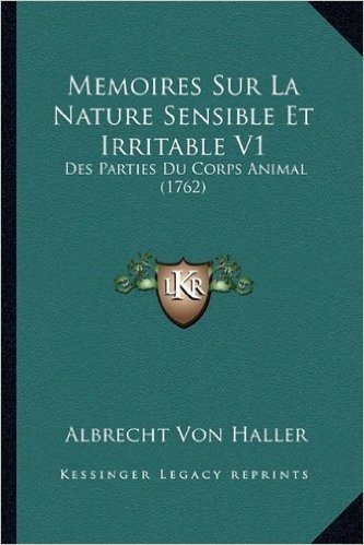 Memoires Sur La Nature Sensible Et Irritable V1: Des Parties Du Corps Animal (1762)