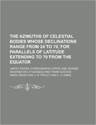 The Azimuths of Celestial Bodies Whose Declinations Range from 24 to 70, for Parallels of Latitude Extending to 70 from the Equator