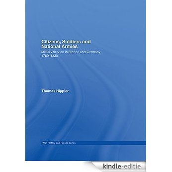 Citizens, Soldiers and National Armies: Military Service in France and Germany, 1789-1830 (War, History and Politics) [Kindle-editie]