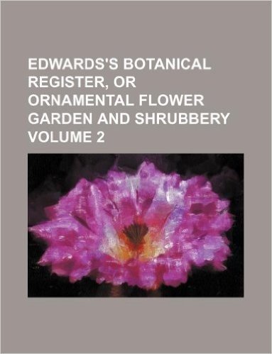 Edwards's Botanical Register, or Ornamental Flower Garden and Shrubbery Volume 2