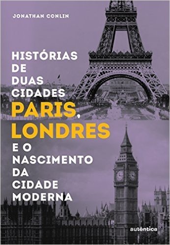 Histórias de Duas Cidades. Paris, Londres e o Nascimento da Cidade Moderna