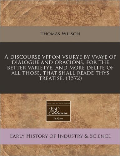 A Discourse Vppon Vsurye by Vvaye of Dialogue and Oracions, for the Better Varietye, and More Delite of All Those, That Shall Reade Thys Treatise. (1572)