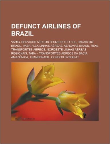 Defunct Airlines of Brazil: Varig, Servicos Aereos Cruzeiro Do Sul, Panair Do Brasil, Vasp, Flex Linhas Aereas, Aerovias Brasil, Real Transportes